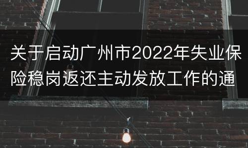 关于启动广州市2022年失业保险稳岗返还主动发放工作的通告