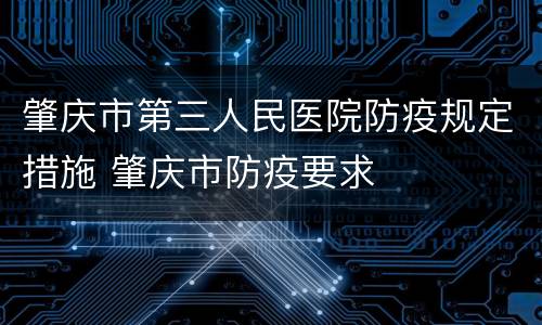 肇庆市第三人民医院防疫规定措施 肇庆市防疫要求