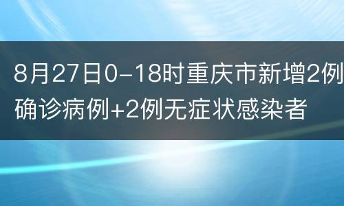 8月27日0-18时重庆市新增2例确诊病例+2例无症状感染者
