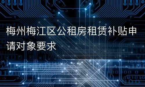 梅州梅江区公租房租赁补贴申请对象要求