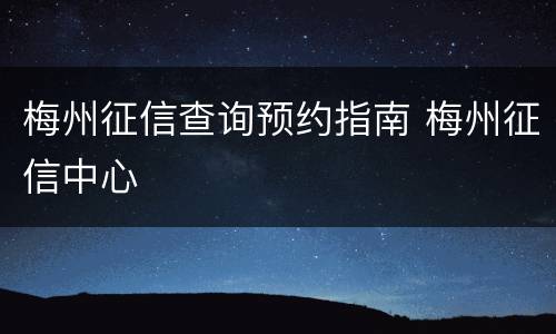 梅州征信查询预约指南 梅州征信中心