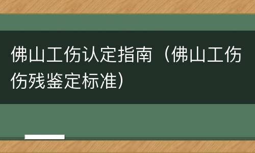佛山工伤认定指南（佛山工伤伤残鉴定标准）