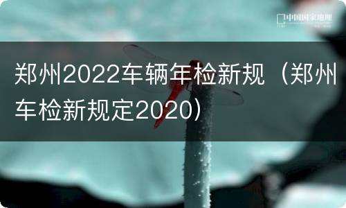 郑州2022车辆年检新规（郑州车检新规定2020）
