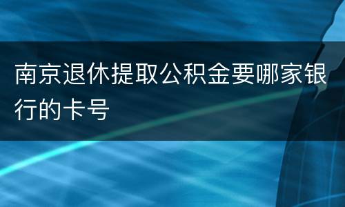 南京退休提取公积金要哪家银行的卡号