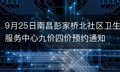 9月25日南昌彭家桥北社区卫生服务中心九价四价预约通知