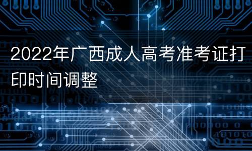 2022年广西成人高考准考证打印时间调整