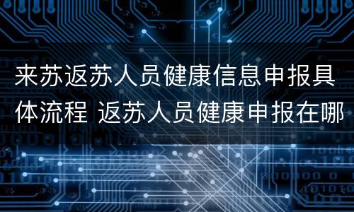 来苏返苏人员健康信息申报具体流程 返苏人员健康申报在哪里