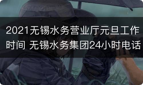 2021无锡水务营业厅元旦工作时间 无锡水务集团24小时电话