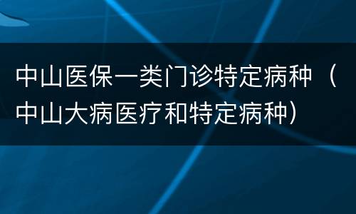 中山医保一类门诊特定病种（中山大病医疗和特定病种）