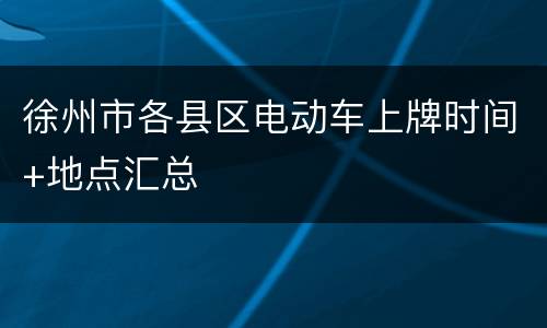 徐州市各县区电动车上牌时间+地点汇总