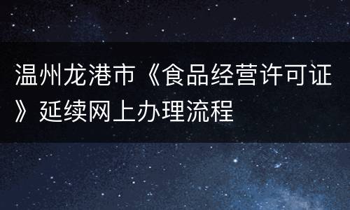 温州龙港市《食品经营许可证》延续网上办理流程