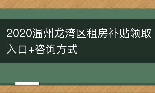 2020温州龙湾区租房补贴领取入口+咨询方式