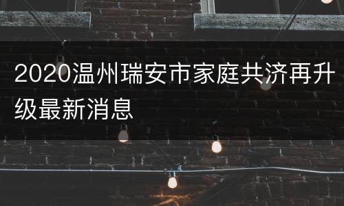 2020温州瑞安市家庭共济再升级最新消息