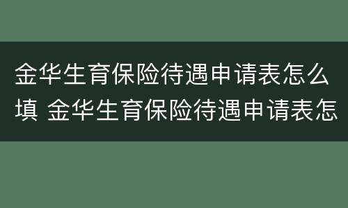金华生育保险待遇申请表怎么填 金华生育保险待遇申请表怎么填啊