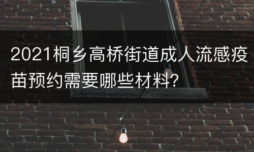 2021桐乡高桥街道成人流感疫苗预约需要哪些材料？
