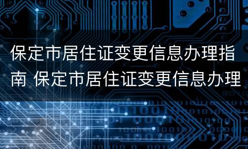 保定市居住证变更信息办理指南 保定市居住证变更信息办理指南电话