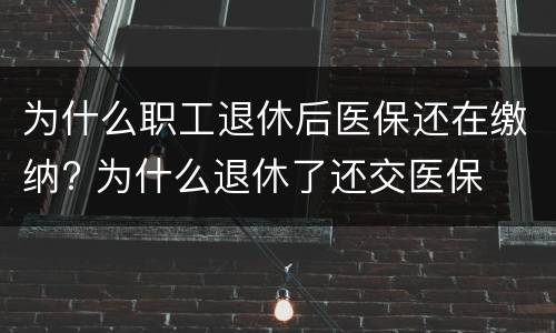 为什么职工退休后医保还在缴纳? 为什么退休了还交医保