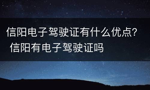信阳电子驾驶证有什么优点？ 信阳有电子驾驶证吗