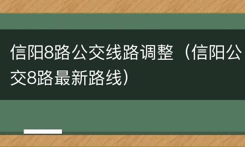 信阳8路公交线路调整（信阳公交8路最新路线）