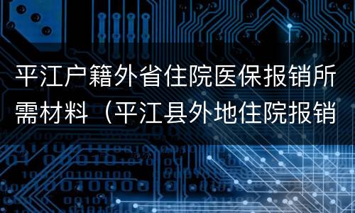 平江户籍外省住院医保报销所需材料（平江县外地住院报销在哪里）