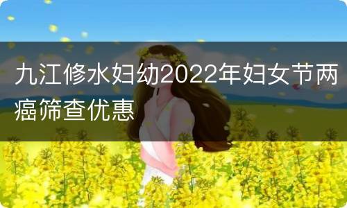 九江修水妇幼2022年妇女节两癌筛查优惠
