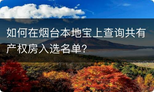 如何在烟台本地宝上查询共有产权房入选名单？