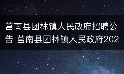 莒南县团林镇人民政府招聘公告 莒南县团林镇人民政府2021