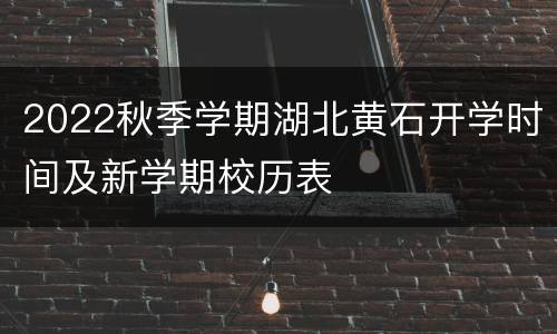 2022秋季学期湖北黄石开学时间及新学期校历表