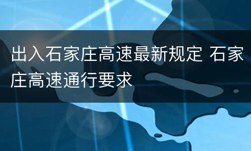 出入石家庄高速最新规定 石家庄高速通行要求
