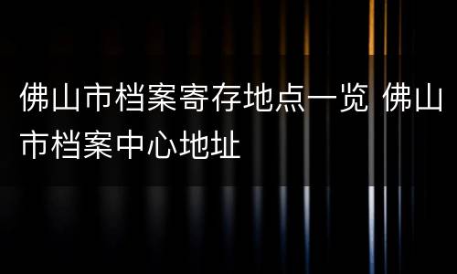 佛山市档案寄存地点一览 佛山市档案中心地址