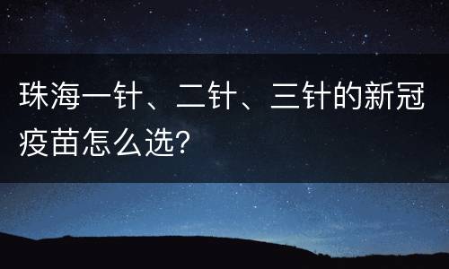 珠海一针、二针、三针的新冠疫苗怎么选？