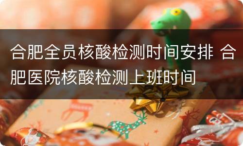 合肥全员核酸检测时间安排 合肥医院核酸检测上班时间