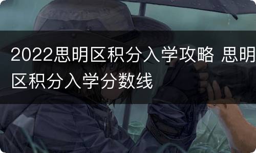 2022思明区积分入学攻略 思明区积分入学分数线