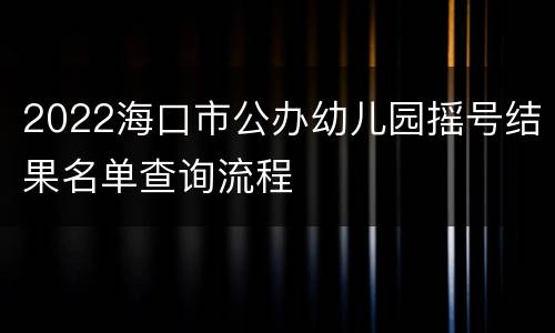 2022海口市公办幼儿园摇号结果名单查询流程