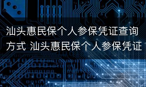 汕头惠民保个人参保凭证查询方式 汕头惠民保个人参保凭证查询方式填什么