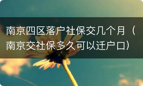 南京四区落户社保交几个月（南京交社保多久可以迁户口）