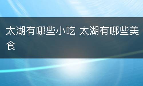 太湖有哪些小吃 太湖有哪些美食