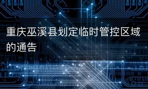 重庆巫溪县划定临时管控区域的通告
