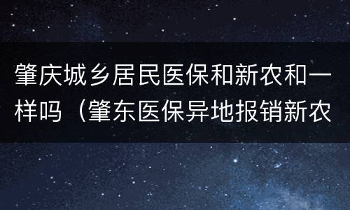 肇庆城乡居民医保和新农和一样吗（肇东医保异地报销新农合报销）