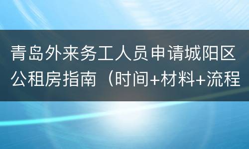 青岛外来务工人员申请城阳区公租房指南（时间+材料+流程+房源+租金）