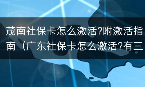 茂南社保卡怎么激活?附激活指南（广东社保卡怎么激活?有三种激活方法）