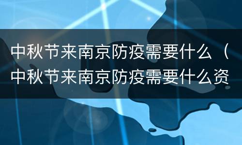 中秋节来南京防疫需要什么（中秋节来南京防疫需要什么资料）