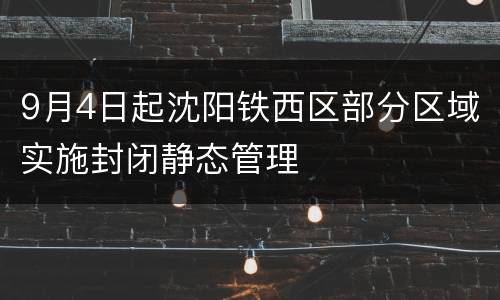 9月4日起沈阳铁西区部分区域实施封闭静态管理