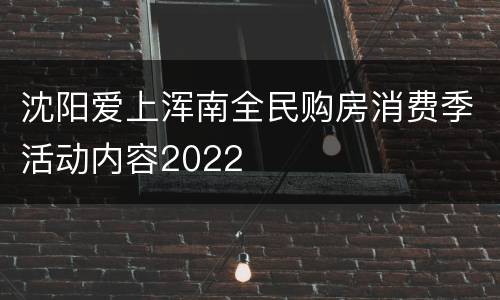 沈阳爱上浑南全民购房消费季活动内容2022