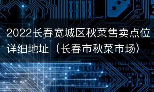 2022长春宽城区秋菜售卖点位详细地址（长春市秋菜市场）
