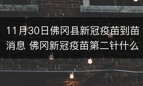 11月30日佛冈县新冠疫苗到苗消息 佛冈新冠疫苗第二针什么时候有号
