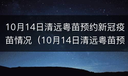 10月14日清远粤苗预约新冠疫苗情况（10月14日清远粤苗预约新冠疫苗情况如何）