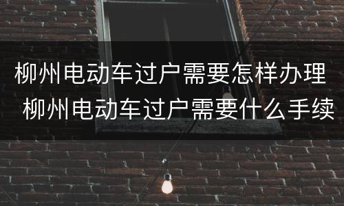 柳州电动车过户需要怎样办理 柳州电动车过户需要什么手续