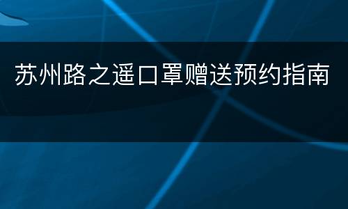 苏州路之遥口罩赠送预约指南