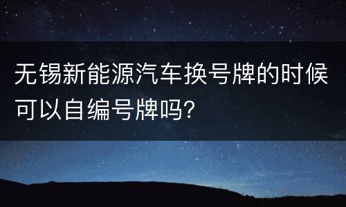 无锡新能源汽车换号牌的时候可以自编号牌吗？